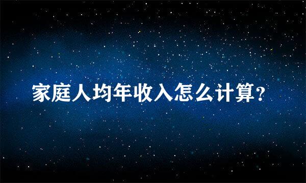 家庭人均年收入怎么计算？