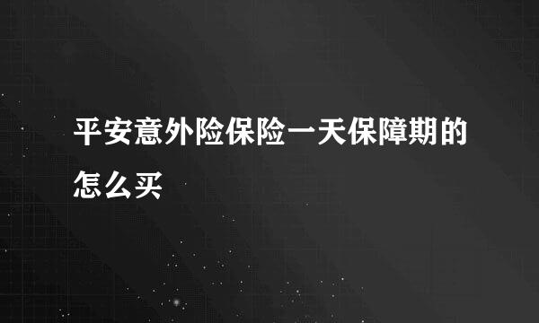 平安意外险保险一天保障期的怎么买