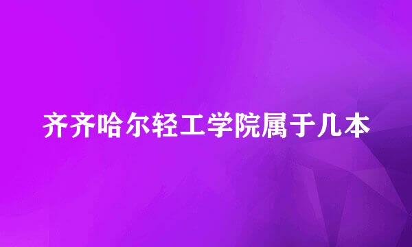 齐齐哈尔轻工学院属于几本