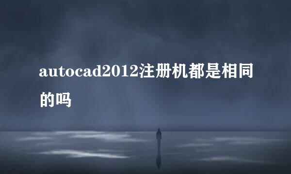 autocad2012注册机都是相同的吗