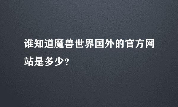 谁知道魔兽世界国外的官方网站是多少？