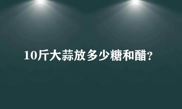 10斤大蒜放多少糖和醋？