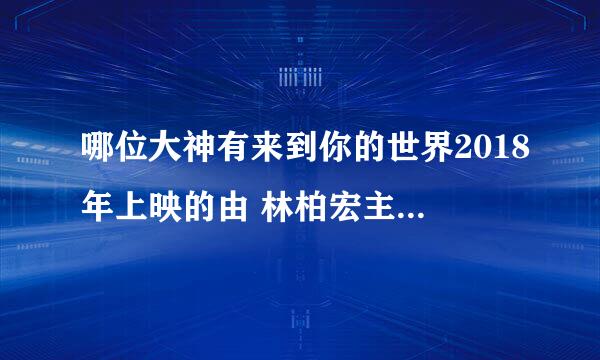 哪位大神有来到你的世界2018年上映的由 林柏宏主演的百度云资源