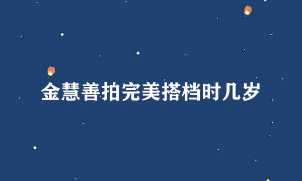 金慧善拍完美搭档时几岁