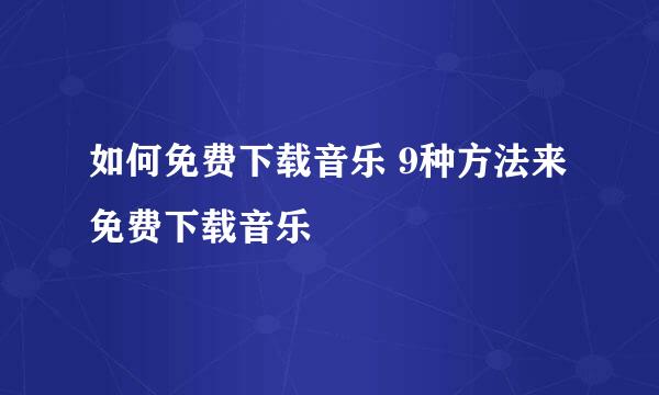 如何免费下载音乐 9种方法来免费下载音乐