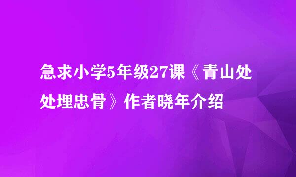 急求小学5年级27课《青山处处埋忠骨》作者晓年介绍