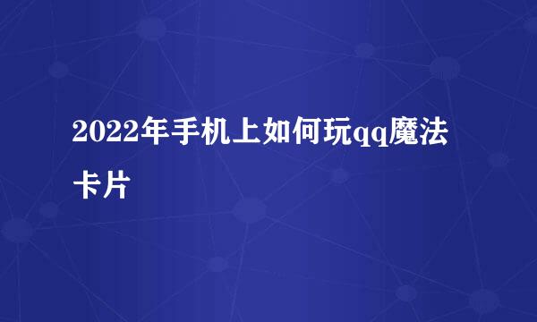 2022年手机上如何玩qq魔法卡片