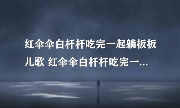 红伞伞白杆杆吃完一起躺板板儿歌 红伞伞白杆杆吃完一起躺板板是什么歌