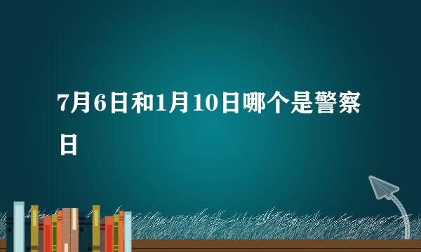 7月6日和1月10日哪个是警察日