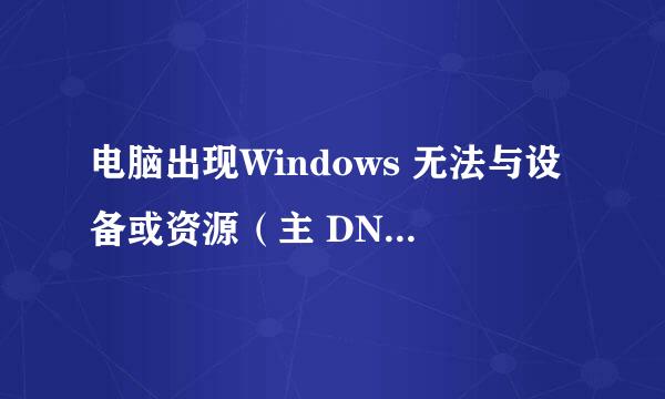 电脑出现Windows 无法与设备或资源（主 DNS 服务器）通信怎么办？