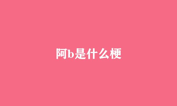 阿b是什么梗