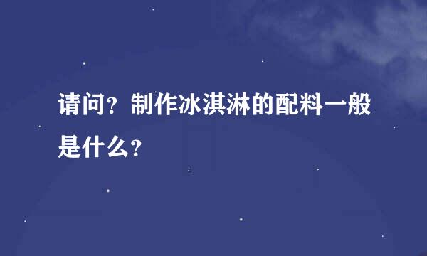 请问？制作冰淇淋的配料一般是什么？