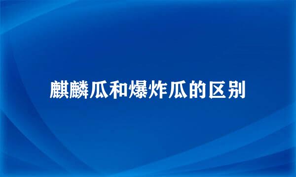 麒麟瓜和爆炸瓜的区别