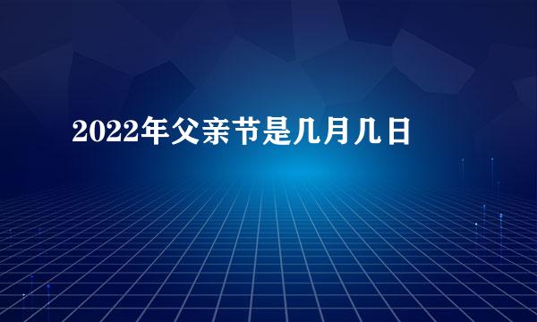 2022年父亲节是几月几日