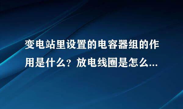 变电站里设置的电容器组的作用是什么？放电线圈是怎么保护电容器的？