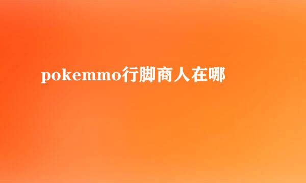 pokemmo行脚商人在哪