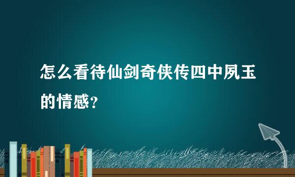 怎么看待仙剑奇侠传四中夙玉的情感？