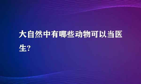 大自然中有哪些动物可以当医生?