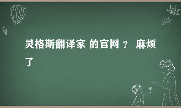 灵格斯翻译家 的官网 ？ 麻烦了