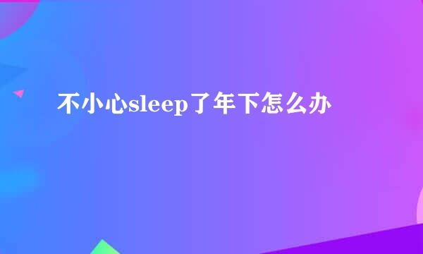 不小心sleep了年下怎么办