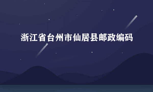 浙江省台州市仙居县邮政编码