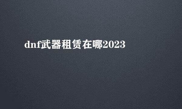 dnf武器租赁在哪2023