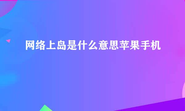 网络上岛是什么意思苹果手机