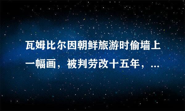 瓦姆比尔因朝鲜旅游时偷墙上一幅画，被判劳改十五年，出狱后死亡