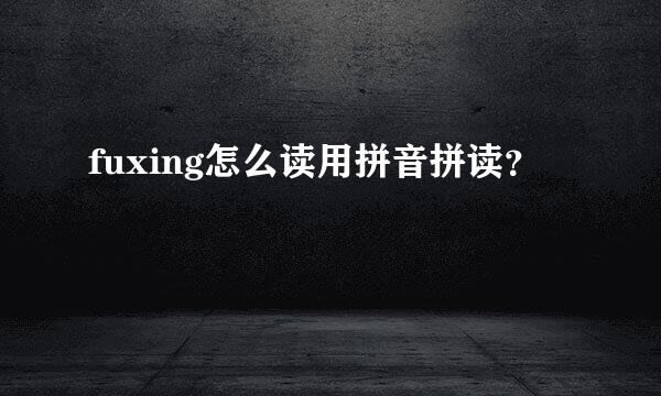 fuxing怎么读用拼音拼读？