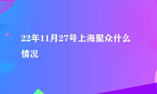 22年11月27号上海聚众什么情况