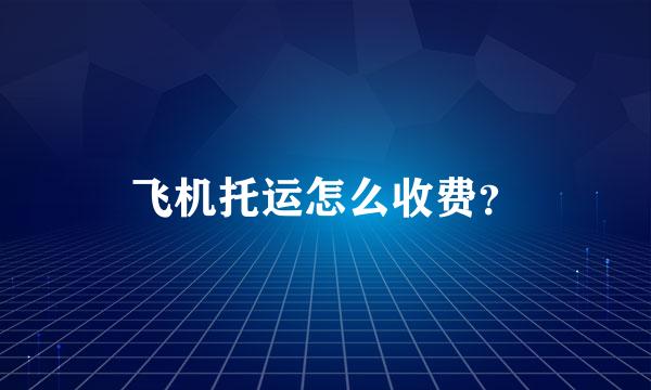 飞机托运怎么收费？