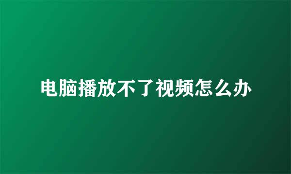 电脑播放不了视频怎么办