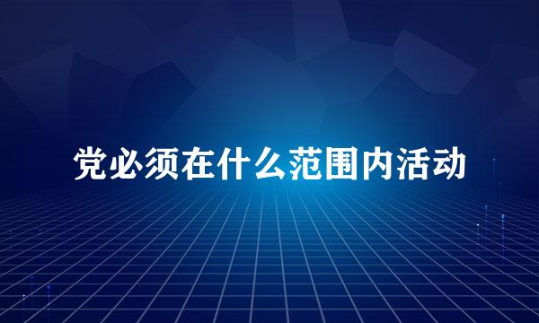 党必须在什么范围内活动