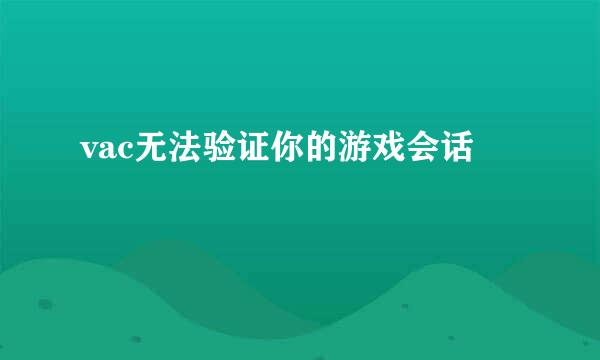 vac无法验证你的游戏会话