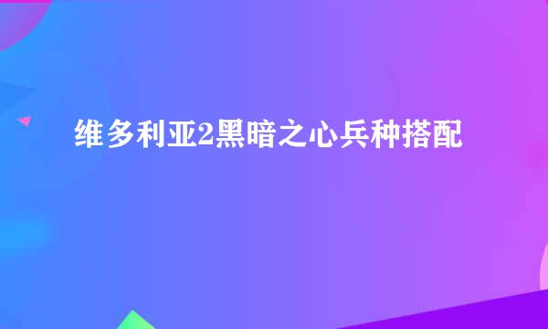 维多利亚2黑暗之心兵种搭配