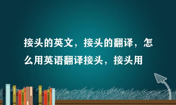 接头的英文，接头的翻译，怎么用英语翻译接头，接头用