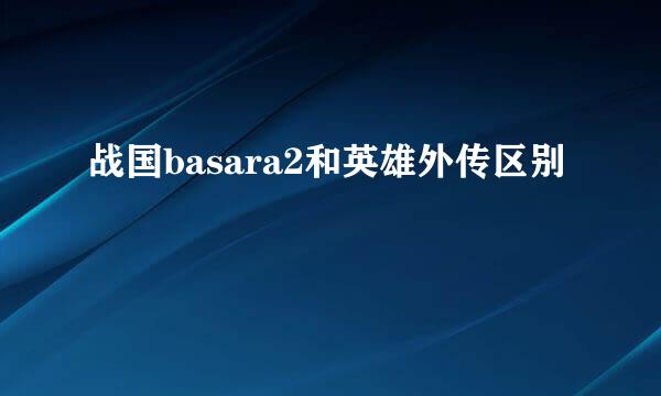 战国basara2和英雄外传区别