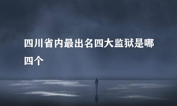 四川省内最出名四大监狱是哪四个