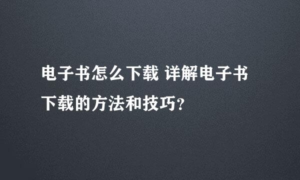 电子书怎么下载 详解电子书下载的方法和技巧？