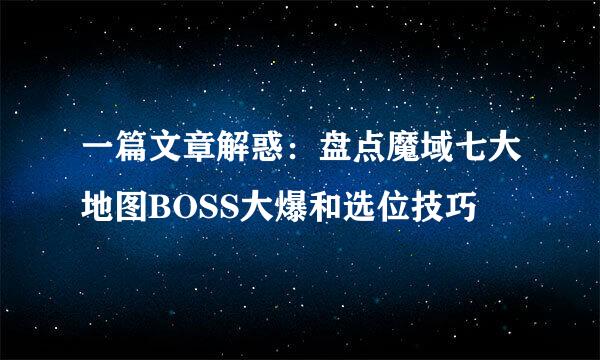 一篇文章解惑：盘点魔域七大地图BOSS大爆和选位技巧