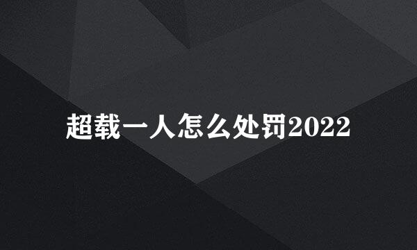 超载一人怎么处罚2022