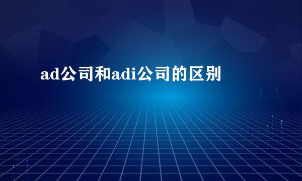 ad公司和adi公司的区别