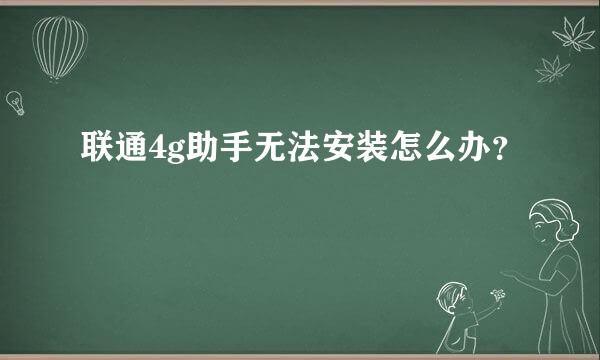 联通4g助手无法安装怎么办？