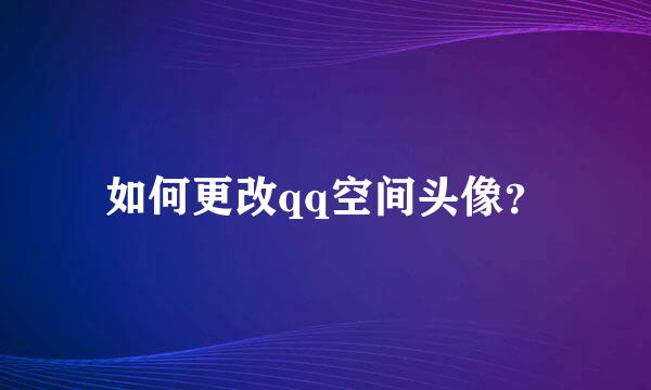 如何更改qq空间头像？