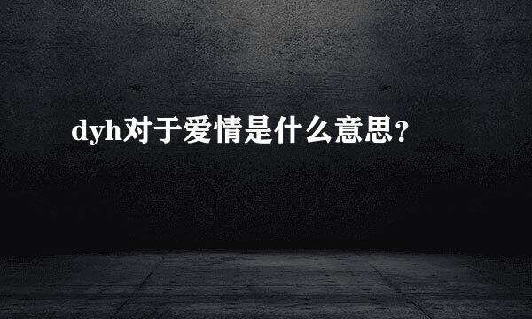 dyh对于爱情是什么意思？