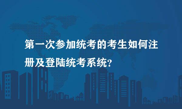 第一次参加统考的考生如何注册及登陆统考系统？