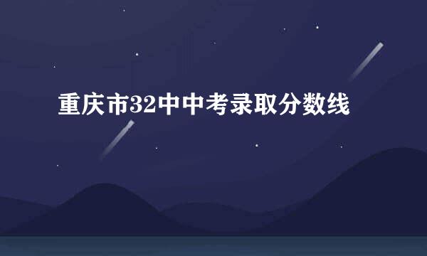 重庆市32中中考录取分数线