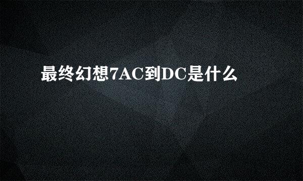 最终幻想7AC到DC是什么