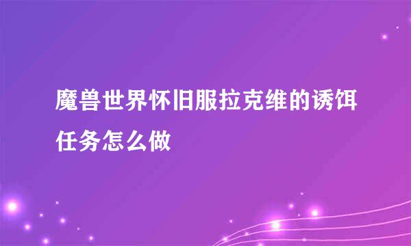 魔兽世界怀旧服拉克维的诱饵任务怎么做