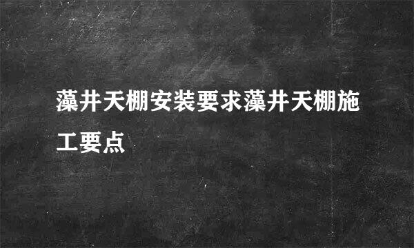 藻井天棚安装要求藻井天棚施工要点